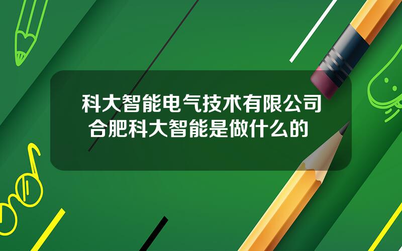 科大智能电气技术有限公司 合肥科大智能是做什么的